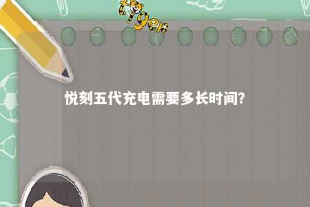 悦刻五代充电需要多长时间
？ 